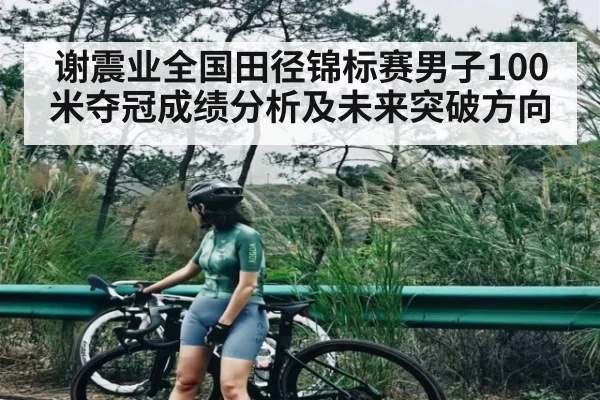 谢震业全国田径锦标赛男子100米夺冠成绩分析及未来突破方向
