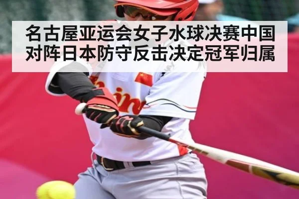 名古屋亚运会女子水球决赛中国对阵日本防守反击决定冠军归属